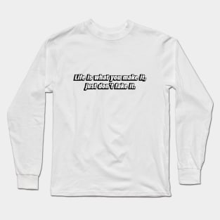 Life is what you make it, just don’t fake it Long Sleeve T-Shirt
